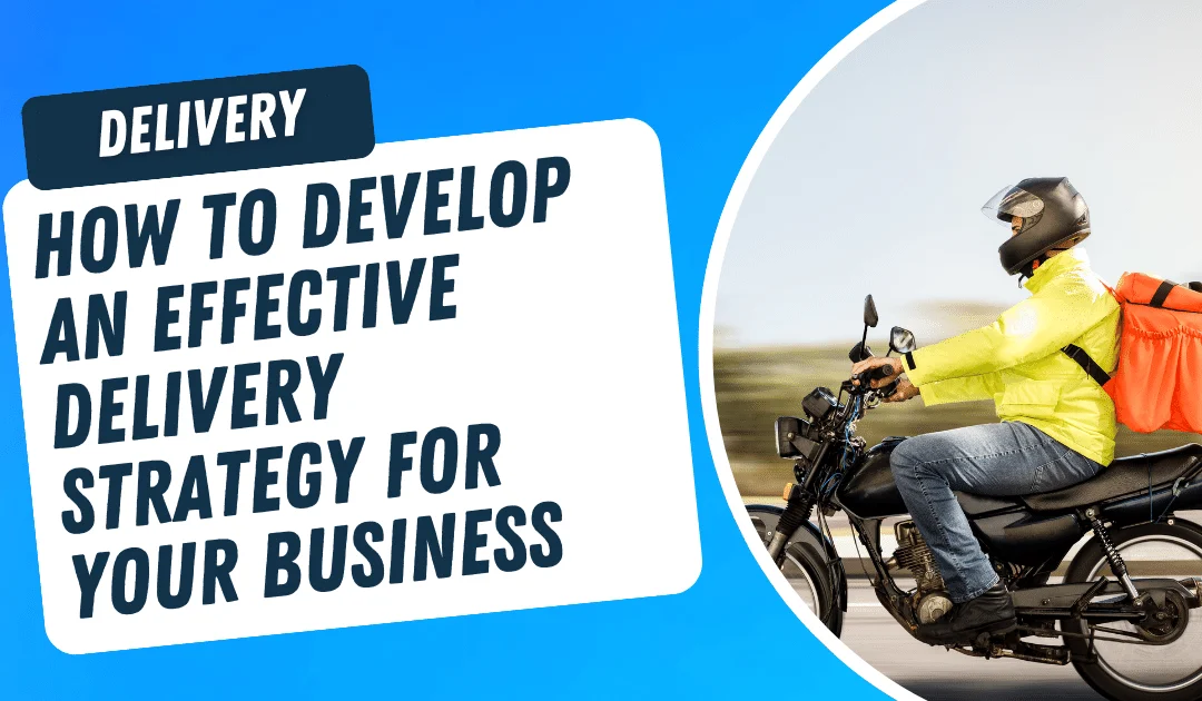 How to Develop an Effective Delivery Strategy for Your Business