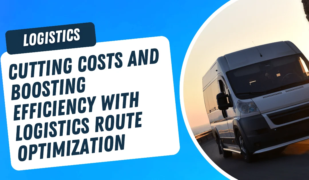 Cutting Costs and Boosting Efficiency with Logistics Route Optimization