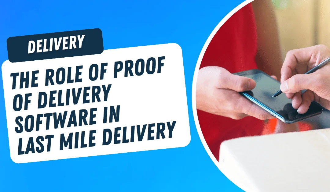 The Role of Proof of Delivery Software in Last Mile Delivery