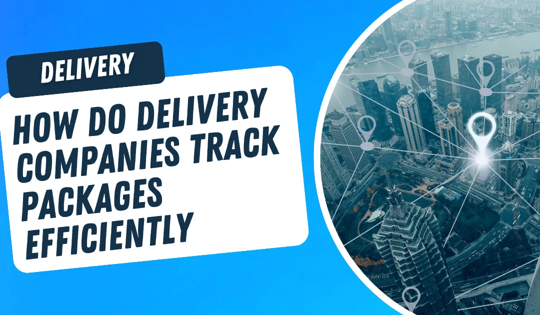 How Do Delivery Companies Track Packages Efficiently