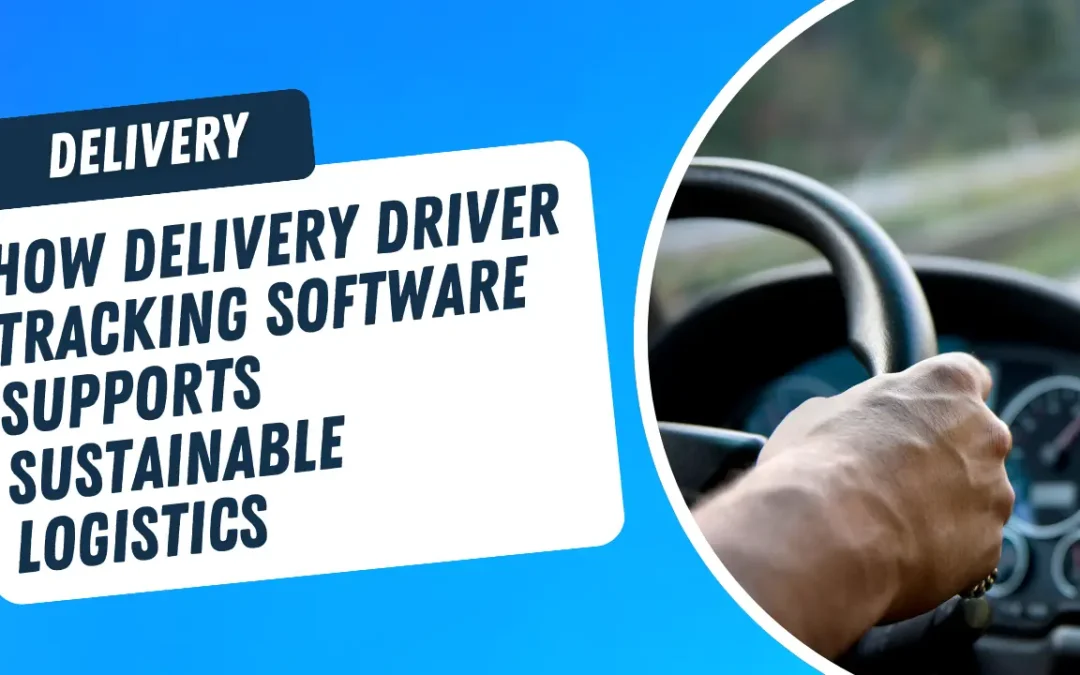 How Delivery Driver Tracking Software Supports Sustainable Logistics
