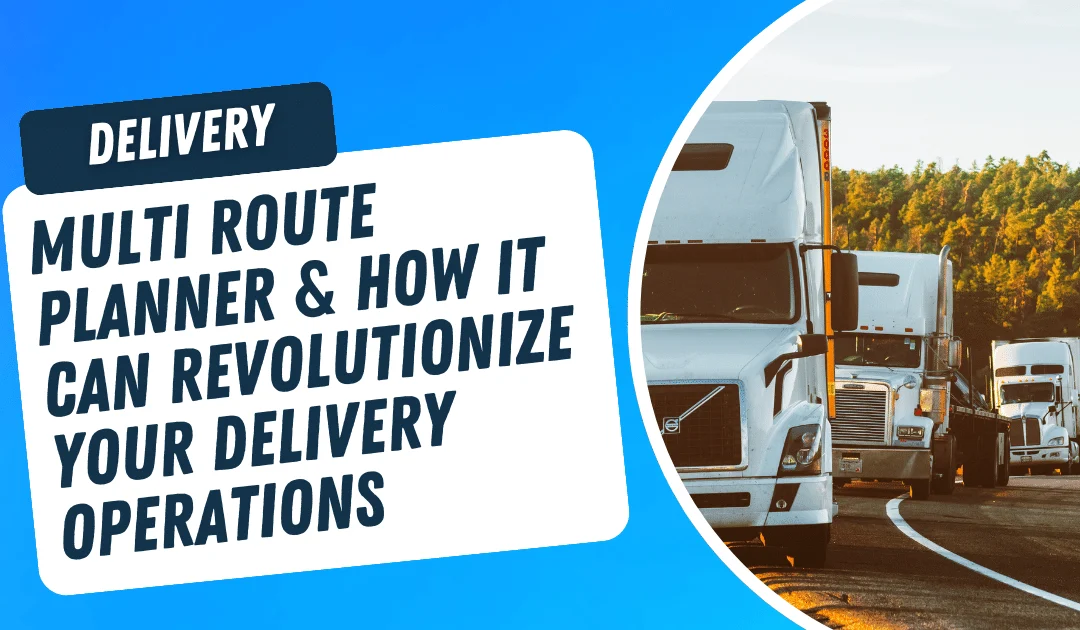Multi Route Planner & How It Can Revolutionize Your Delivery Operations