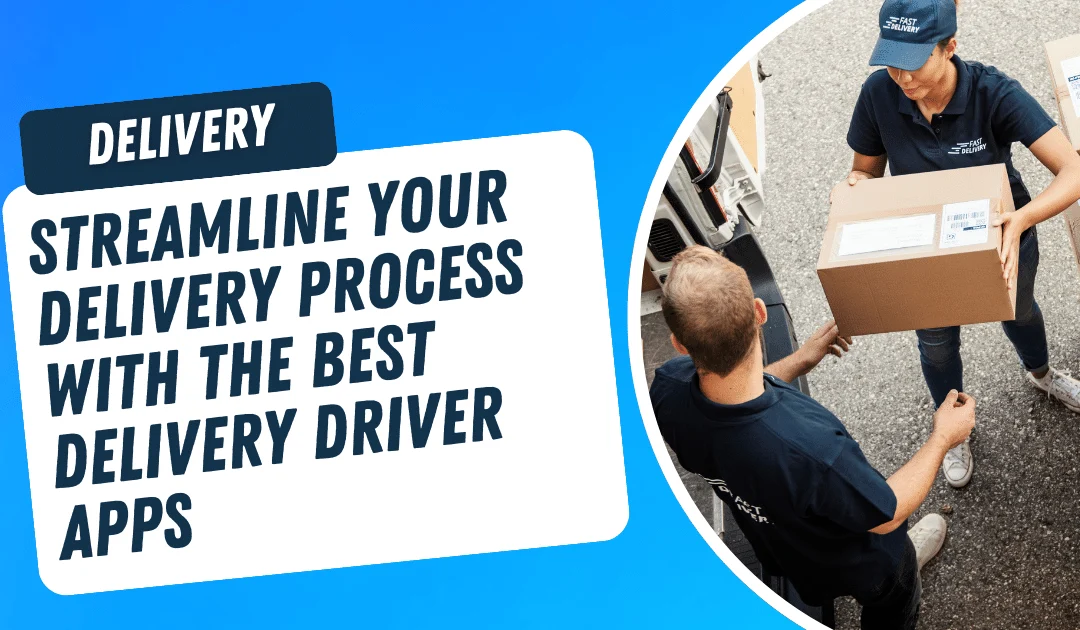 Streamline Your Delivery Process with the Best Delivery Driver Apps