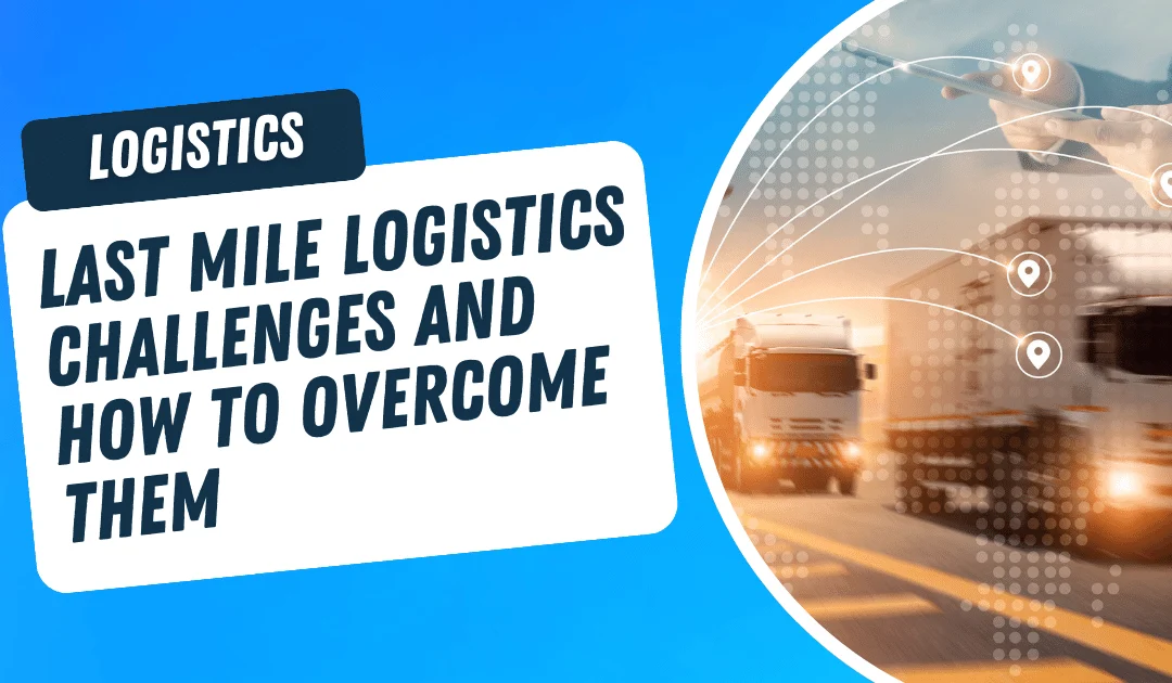 Last Mile Logistics Challenges and How to Overcome Them