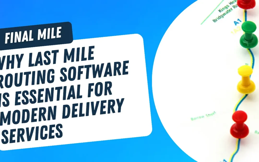 Why Last Mile Routing Software is Essential for Modern Delivery Services