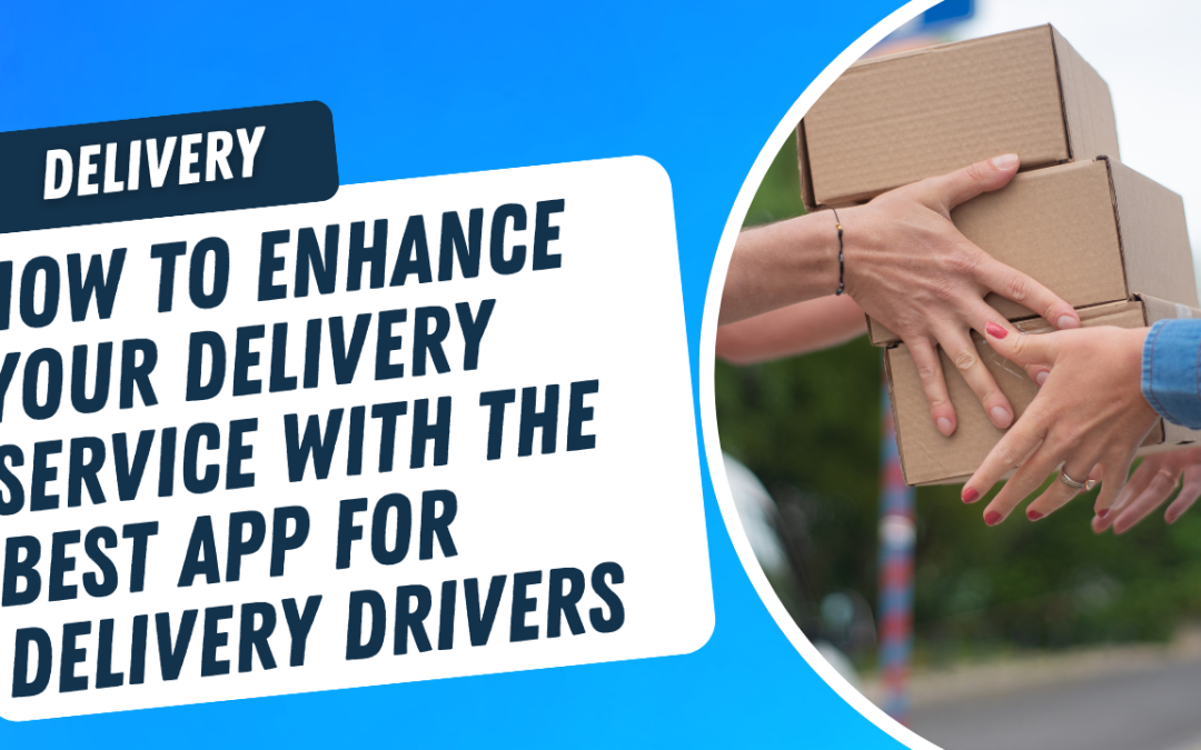 How to Enhance Your Delivery Service with the Best App for Delivery Drivers
